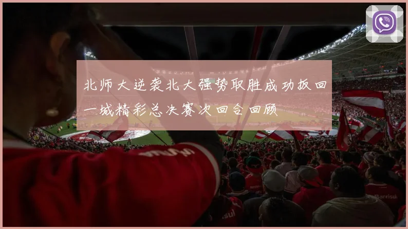 北师大逆袭北大强势取胜成功扳回一城精彩总决赛次回合回顾