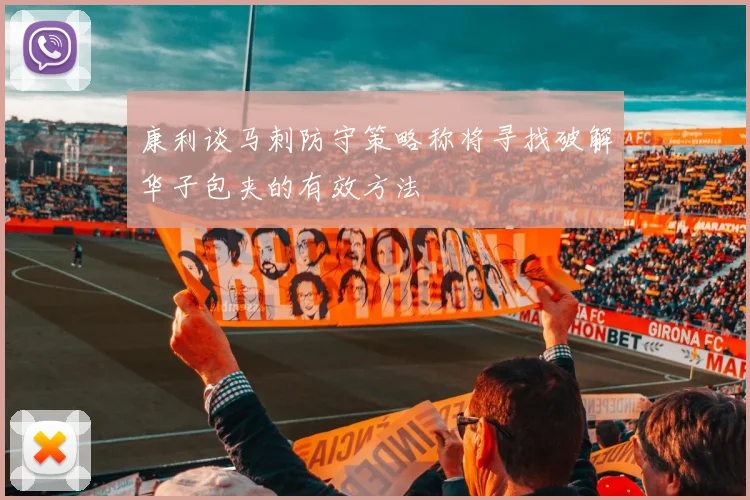 康利谈马刺防守策略称将寻找破解华子包夹的有效方法