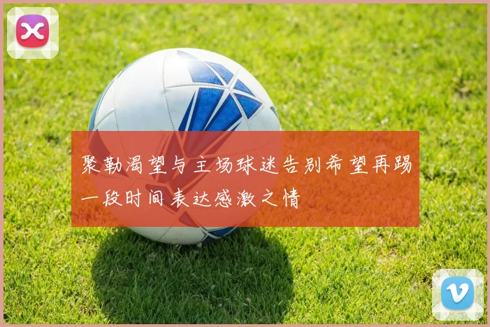 聚勒渴望与主场球迷告别希望再踢一段时间表达感激之情