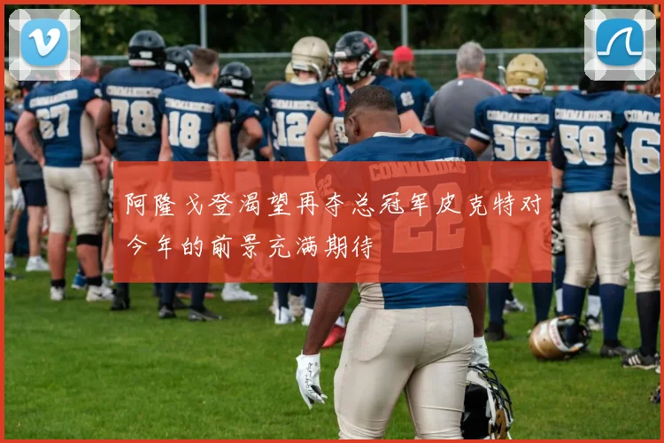阿隆戈登渴望再夺总冠军皮克特对今年的前景充满期待