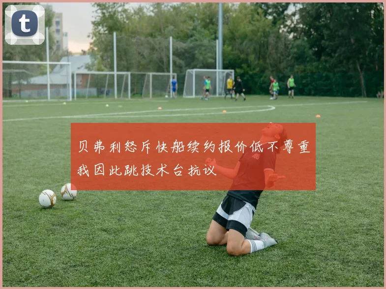 贝弗利怒斥快船续约报价低不尊重我因此跳技术台抗议