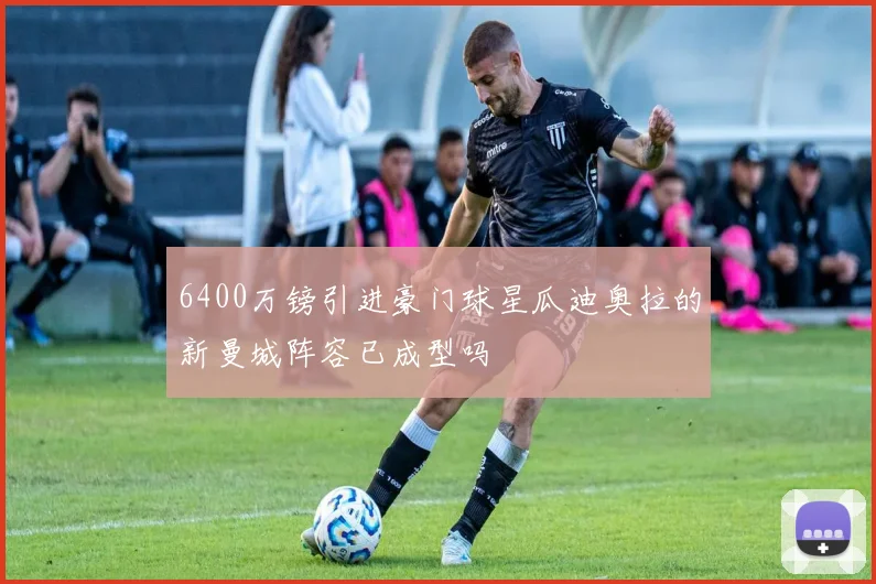 6400万镑引进豪门球星瓜迪奥拉的新曼城阵容已成型吗