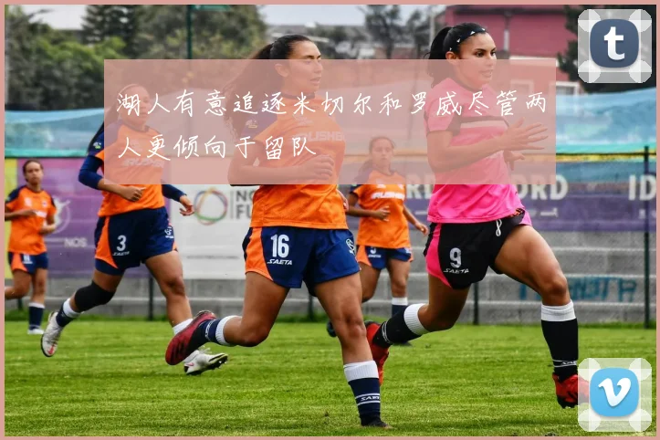 湖人有意追逐米切尔和罗威尽管两人更倾向于留队