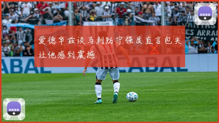 爱德华兹谈马刺防守强度直言包夹让他感到震撼