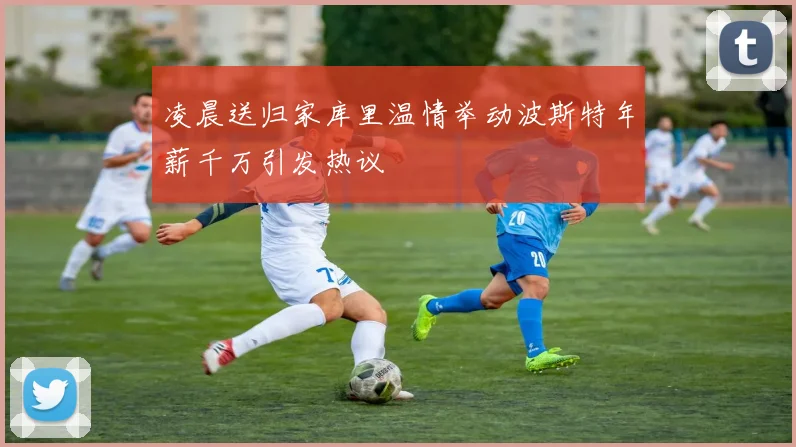 凌晨送归家库里温情举动波斯特年薪千万引发热议