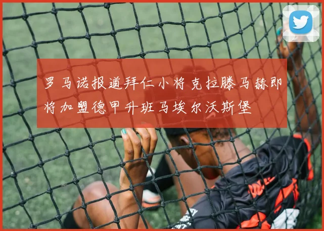 罗马诺报道拜仁小将克拉滕马赫即将加盟德甲升班马埃尔沃斯堡