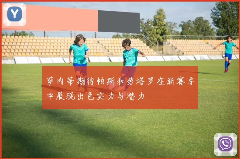 萨内蒂期待帕斯和劳塔罗在新赛季中展现出色实力与潜力