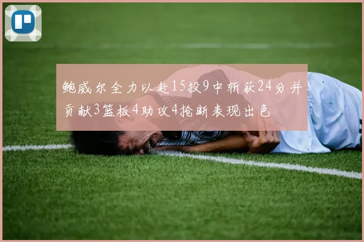 鲍威尔全力以赴15投9中斩获24分并贡献3篮板4助攻4抢断表现出色