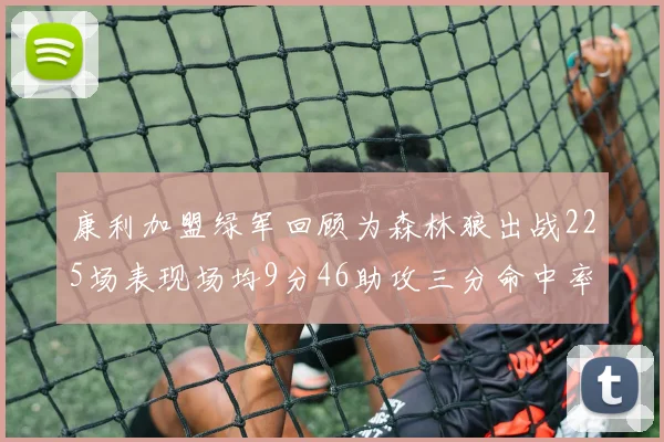 康利加盟绿军回顾为森林狼出战225场表现场均9分46助攻三分命中率412