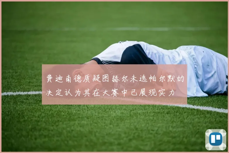 费迪南德质疑图赫尔未选帕尔默的决定认为其在大赛中已展现实力