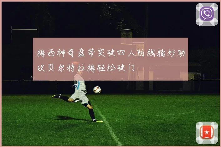 梅西神奇盘带突破四人防线精妙助攻贝尔特拉梅轻松破门