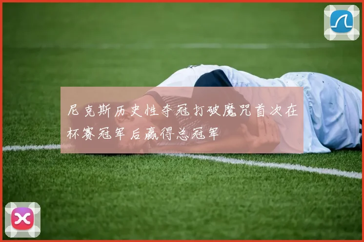 尼克斯历史性夺冠打破魔咒首次在杯赛冠军后赢得总冠军