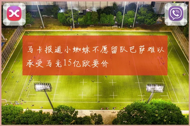 马卡报道小蜘蛛不愿留队巴萨难以承受马竞15亿欧要价